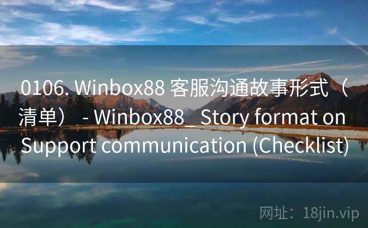 0106. Winbox88 客服沟通故事形式（清单） - Winbox88_ Story format on Support communication (Checklist)