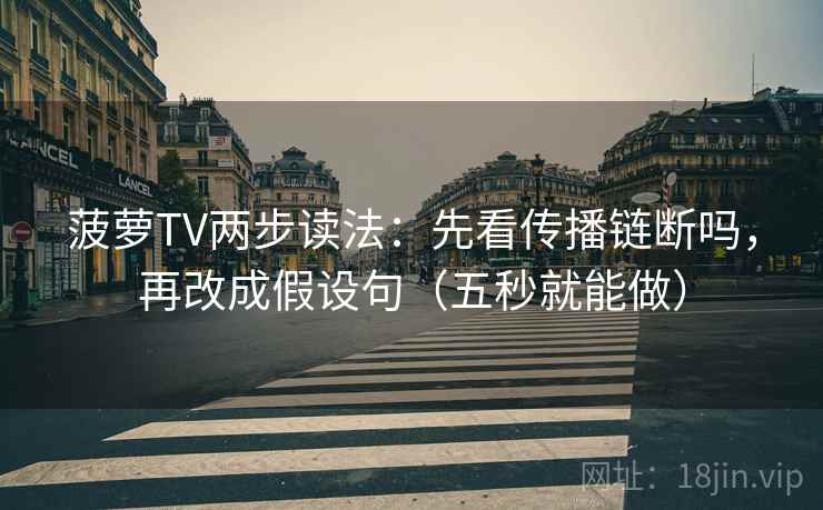 菠萝TV两步读法：先看传播链断吗，再改成假设句（五秒就能做）