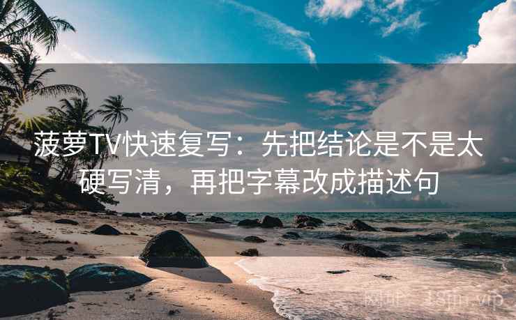 菠萝TV快速复写：先把结论是不是太硬写清，再把字幕改成描述句
