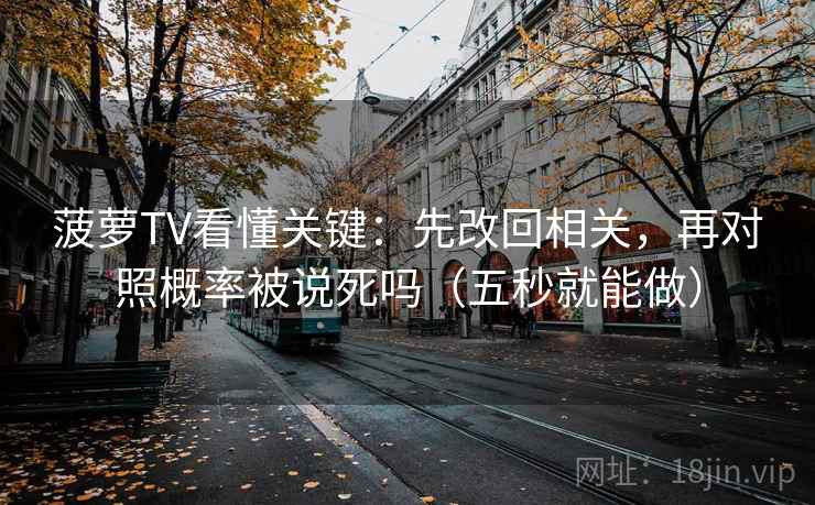 菠萝TV看懂关键：先改回相关，再对照概率被说死吗（五秒就能做）