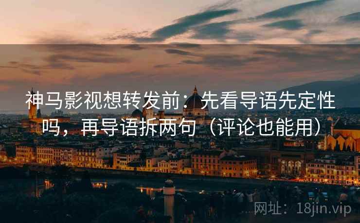 神马影视想转发前：先看导语先定性吗，再导语拆两句（评论也能用）