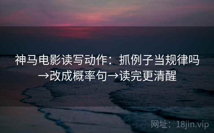 神马电影读写动作：抓例子当规律吗→改成概率句→读完更清醒