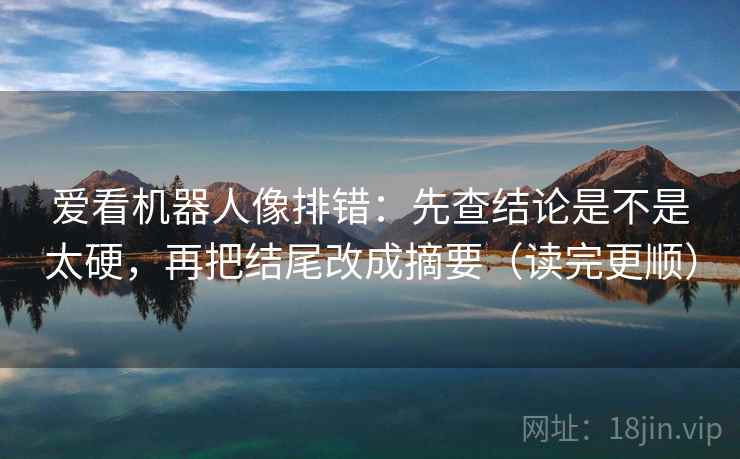 爱看机器人像排错：先查结论是不是太硬，再把结尾改成摘要（读完更顺）