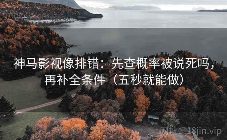 神马影视像排错：先查概率被说死吗，再补全条件（五秒就能做）