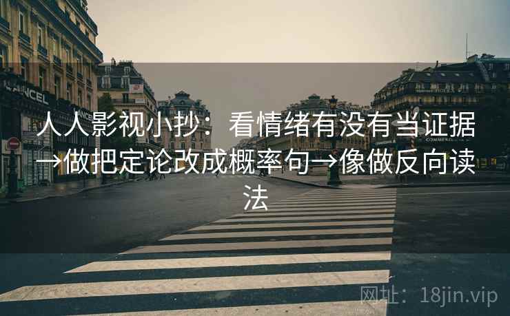 人人影视小抄：看情绪有没有当证据→做把定论改成概率句→像做反向读法