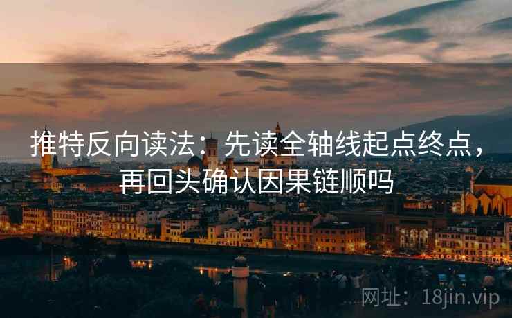 推特反向读法：先读全轴线起点终点，再回头确认因果链顺吗