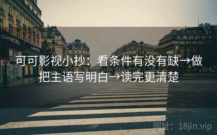 可可影视小抄：看条件有没有缺→做把主语写明白→读完更清楚