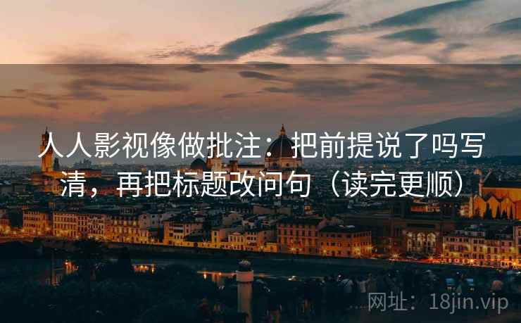 人人影视像做批注：把前提说了吗写清，再把标题改问句（读完更顺）
