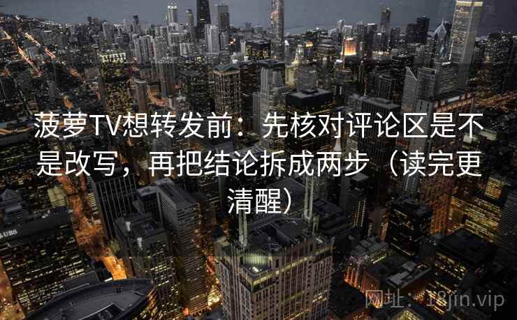 菠萝TV想转发前：先核对评论区是不是改写，再把结论拆成两步（读完更清醒）