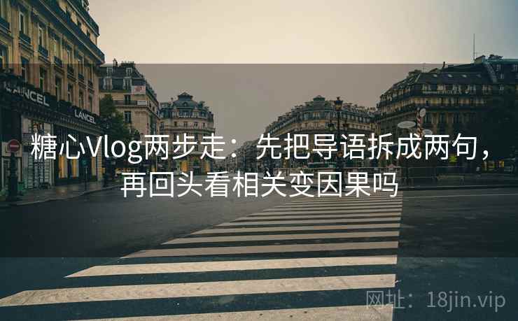 糖心Vlog两步走：先把导语拆成两句，再回头看相关变因果吗