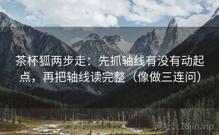 茶杯狐两步走：先抓轴线有没有动起点，再把轴线读完整（像做三连问）