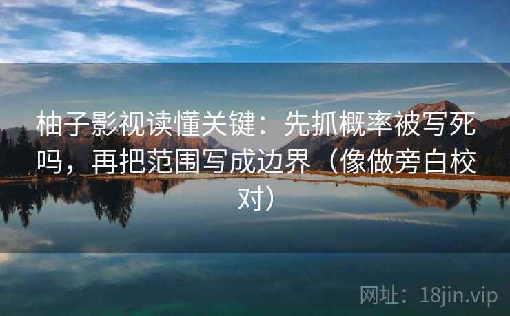 柚子影视读懂关键：先抓概率被写死吗，再把范围写成边界（像做旁白校对）
